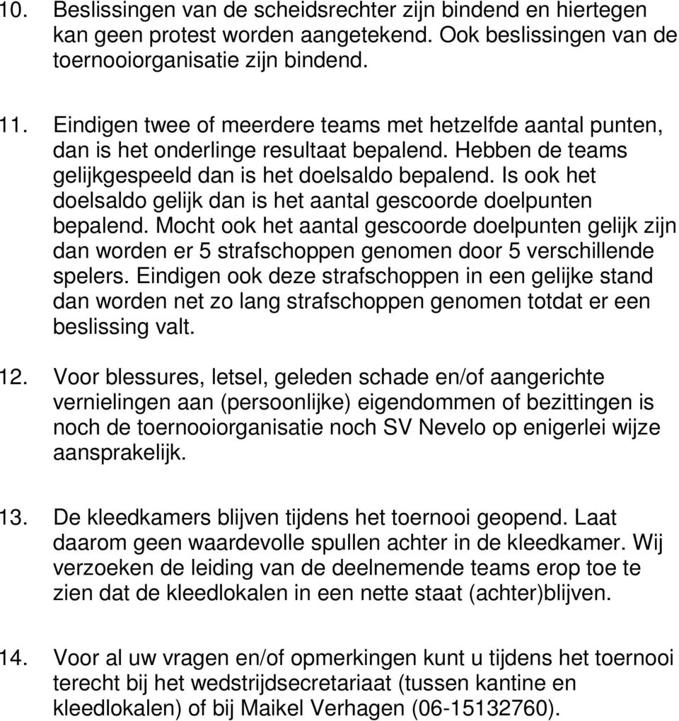 Is ook het doelsaldo gelijk dan is het aantal gescoorde doelpunten bepalend. Mocht ook het aantal gescoorde doelpunten gelijk zijn dan worden er 5 strafschoppen genomen door 5 verschillende spelers.