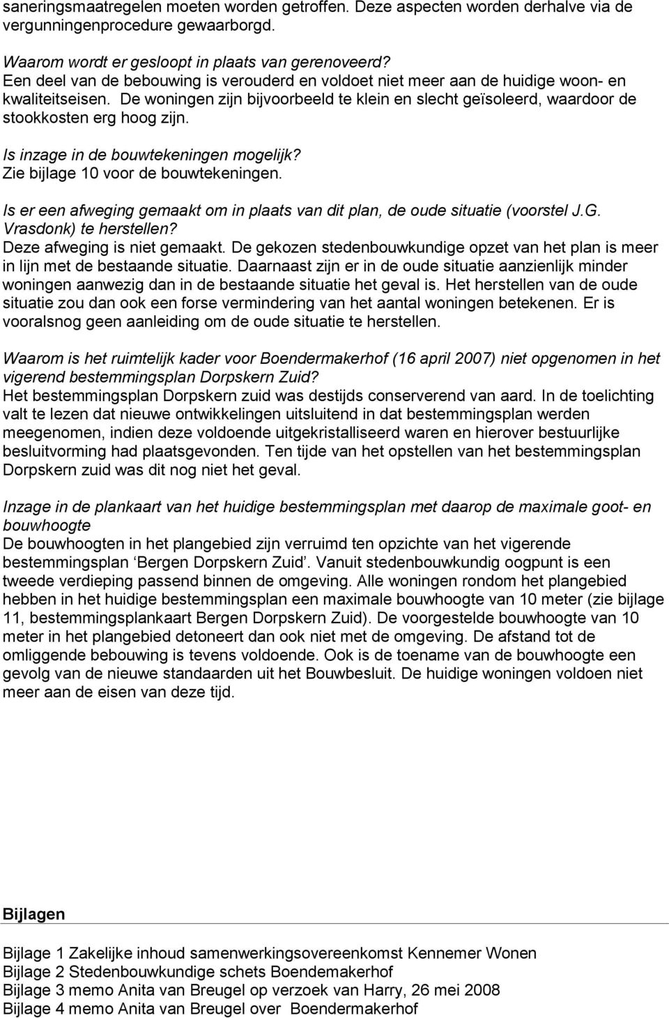 Is inzage in de bouwtekeningen mogelijk? Zie bijlage 10 voor de bouwtekeningen. Is er een afweging gemaakt om in plaats van dit plan, de oude situatie (voorstel J.G. Vrasdonk) te herstellen?