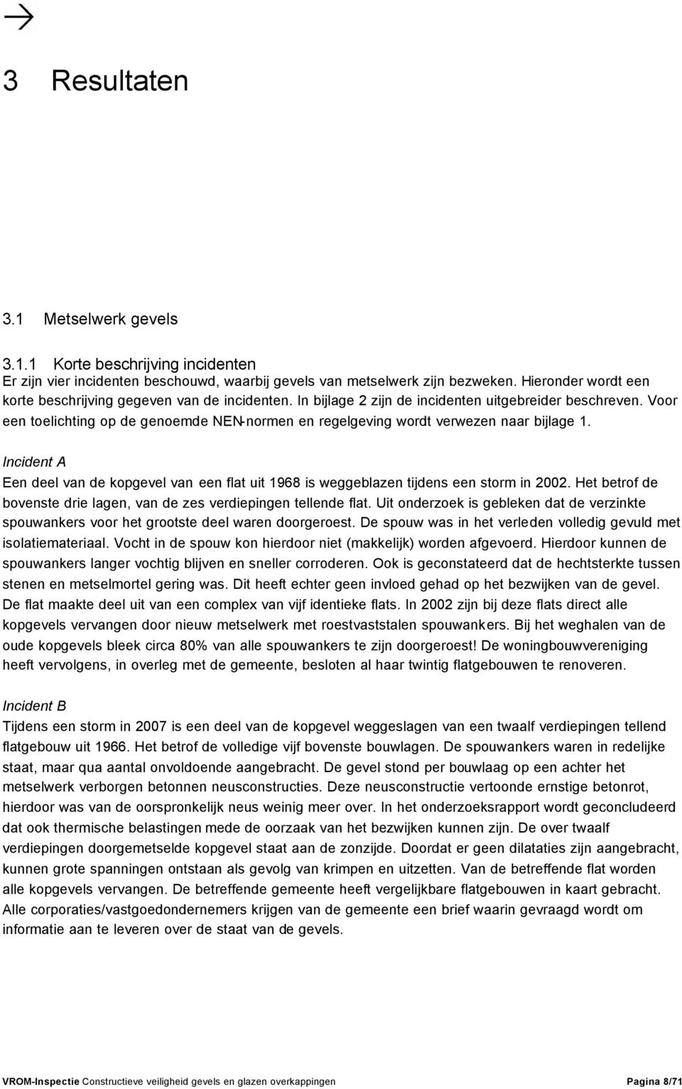 Voor een toelichting op de genoemde NEN-normen en regelgeving wordt verwezen naar bijlage 1. Incident A Een deel van de kopgevel van een flat uit 1968 is weggeblazen tijdens een storm in 2002.