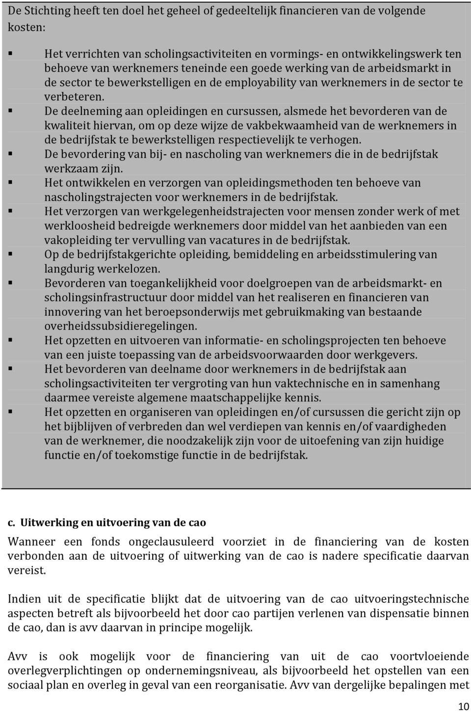 De deelneming aan opleidingen en cursussen, alsmede het bevorderen van de kwaliteit hiervan, om op deze wijze de vakbekwaamheid van de werknemers in de bedrijfstak te bewerkstelligen respectievelijk