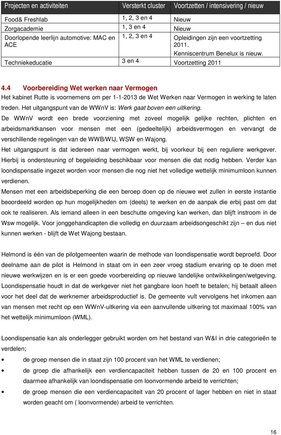 4 Voorbereiding Wet werken naar Vermogen Het kabinet Rutte is voornemens om per 1-1-2013 de Wet Werken naar Vermogen in werking te laten treden.