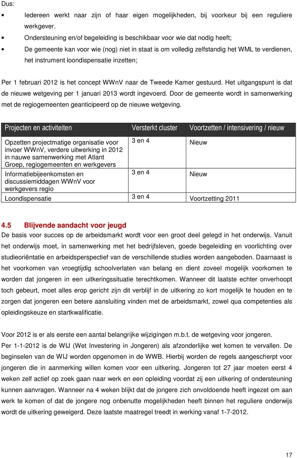 inzetten; Per 1 februari 2012 is het concept WWnV naar de Tweede Kamer gestuurd. Het uitgangspunt is dat de nieuwe wetgeving per 1 januari 2013 wordt ingevoerd.