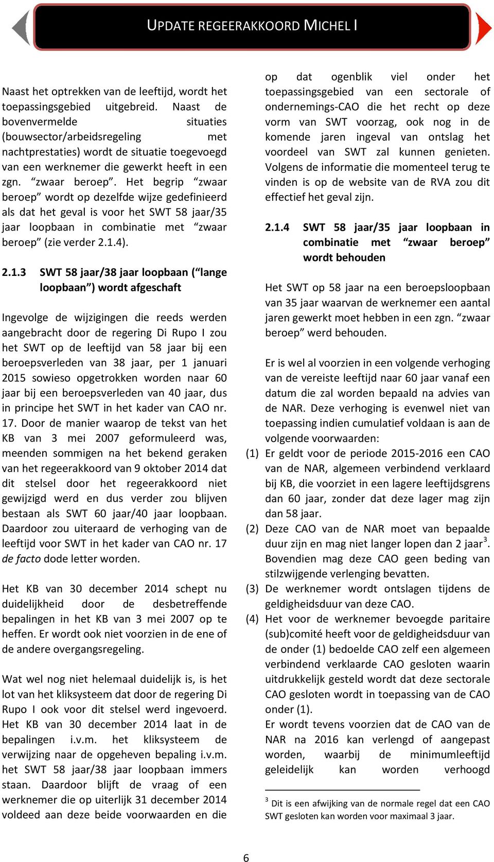 Het begrip zwaar beroep wordt op dezelfde wijze gedefinieerd als dat het geval is voor het SWT 58 jaar/35 jaar loopbaan in combinatie met zwaar beroep (zie verder 2.1.