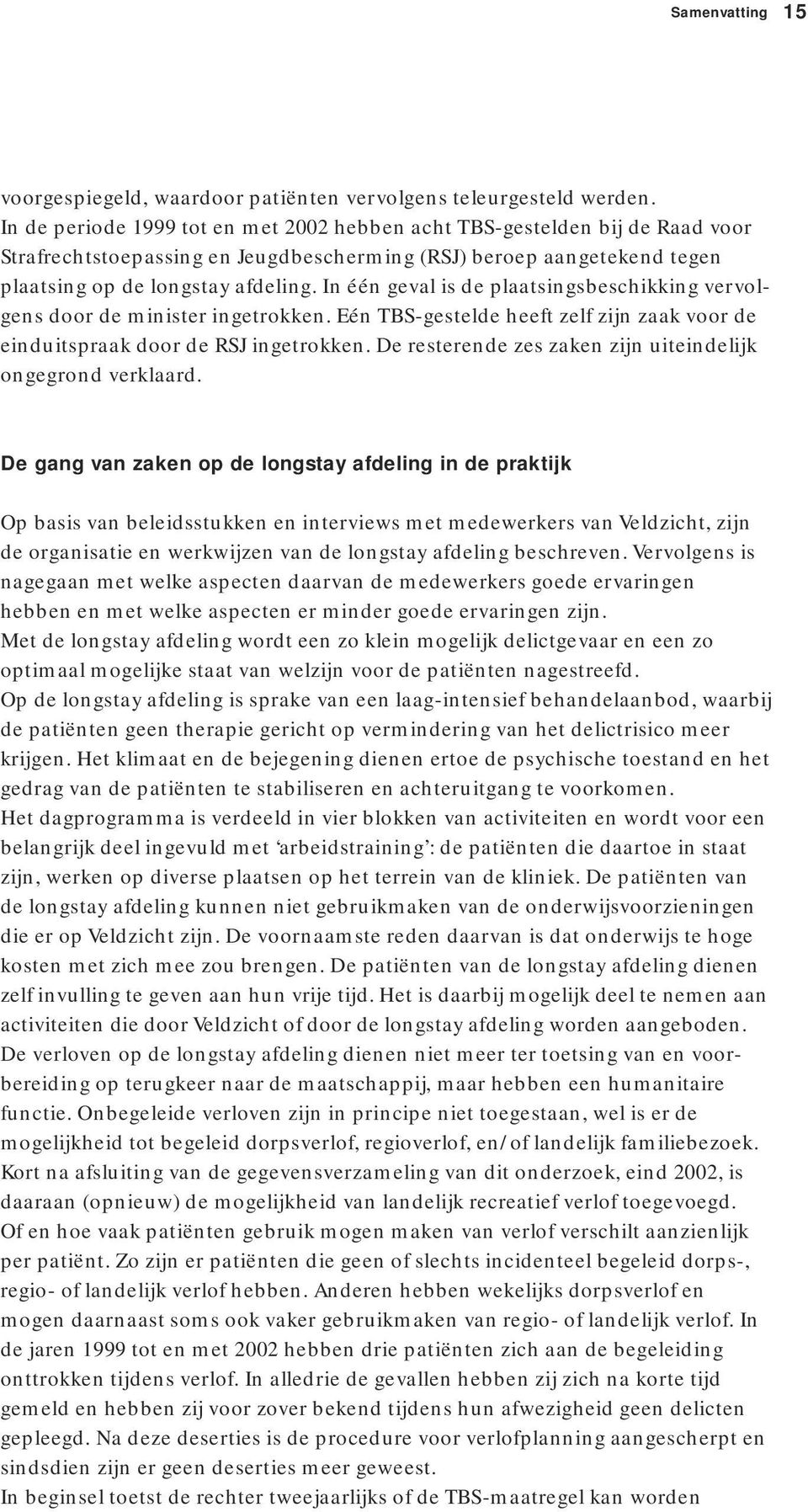 In één geval is de plaatsingsbeschikking vervolgens door de minister ingetrokken. Eén TBS-gestelde heeft zelf zijn zaak voor de einduitspraak door de RSJ ingetrokken.