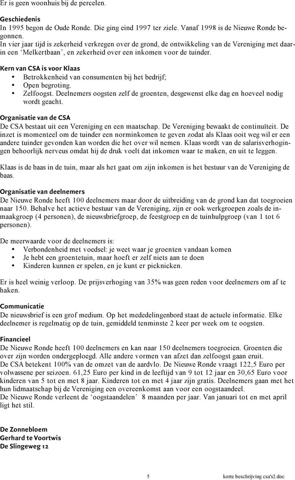 Kern van CSA is voor Klaas Betrokkenheid van consumenten bij het bedrijf; Open begroting. Zelfoogst. Deelnemers oogsten zelf de groenten, desgewenst elke dag en hoeveel nodig wordt geacht.