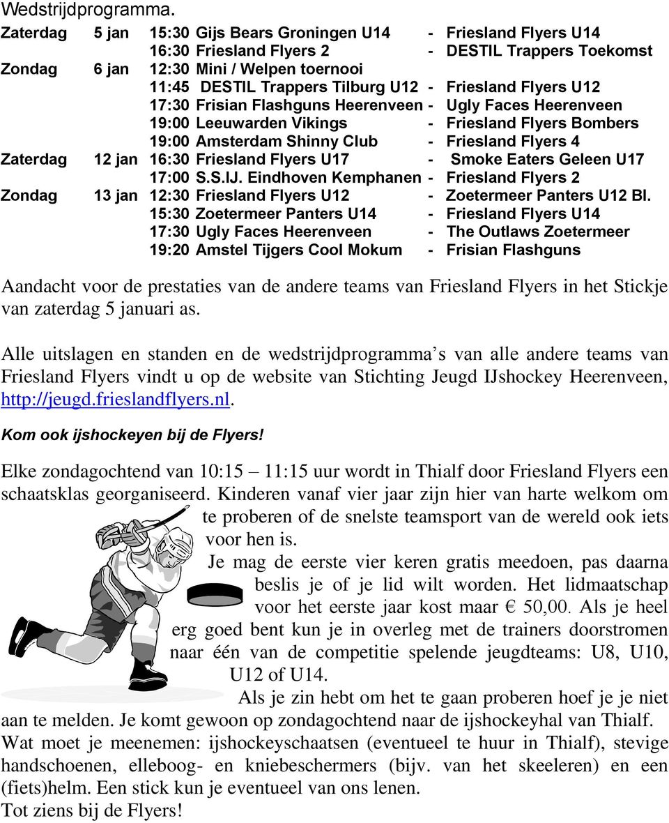 Friesland Flyers U12 17:30 Frisian Flashguns Heerenveen - Ugly Faces Heerenveen 19:00 Leeuwarden Vikings - Friesland Flyers Bombers 19:00 Amsterdam Shinny Club - Friesland Flyers 4 Zaterdag 12 jan
