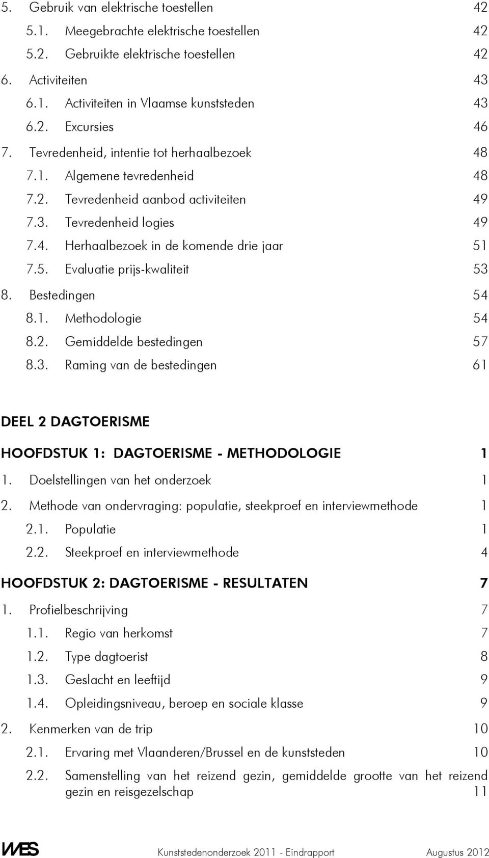 7.5. Evaluatie prijs-kwaliteit 53 8. Bestedingen 54 8.1. Methodologie 54 8.2. Gemiddelde bestedingen 57 8.3. Raming van de bestedingen 61 DEEL 2 DAGTOERISME HOOFDSTUK 1: DAGTOERISME - METHODOLOGIE 1 1.