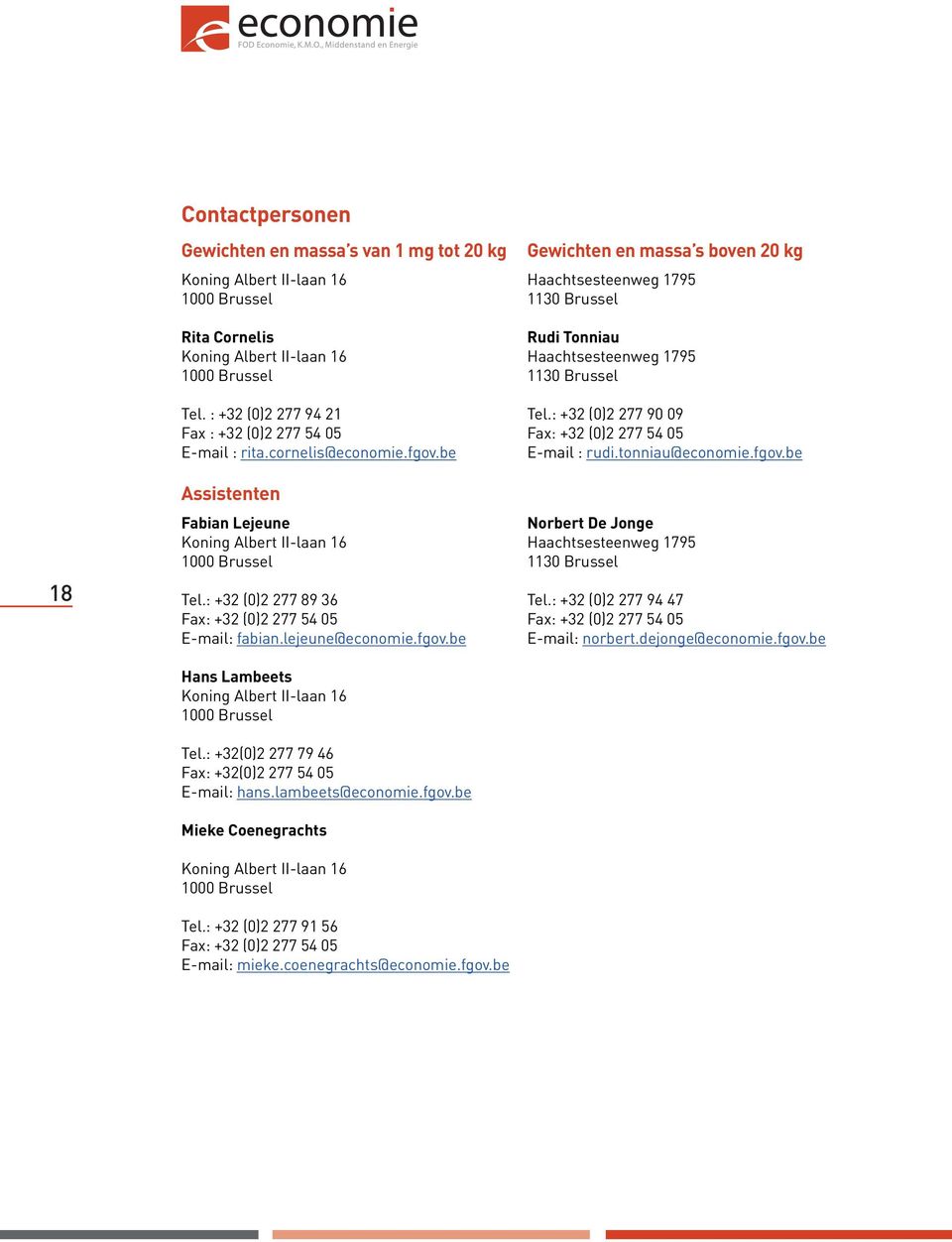 lambeets@economie.fgov.be Mieke Coenegrachts Tel.: +32 (0)2 277 91 56 E-mail: mieke.coenegrachts@economie.fgov.be Gewichten en massa s boven 20 kg Haachtsesteenweg 1795 1130 Brussel Rudi Tonniau Haachtsesteenweg 1795 1130 Brussel Tel.