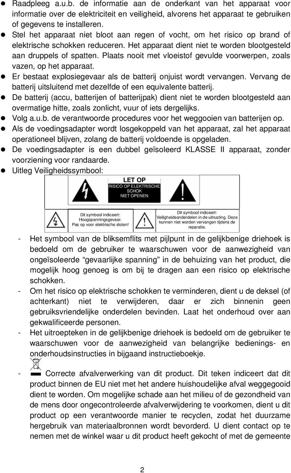 Plaats nooit met vloeistof gevulde voorwerpen, zoals vazen, op het apparaat. Er bestaat explosiegevaar als de batterij onjuist wordt vervangen.