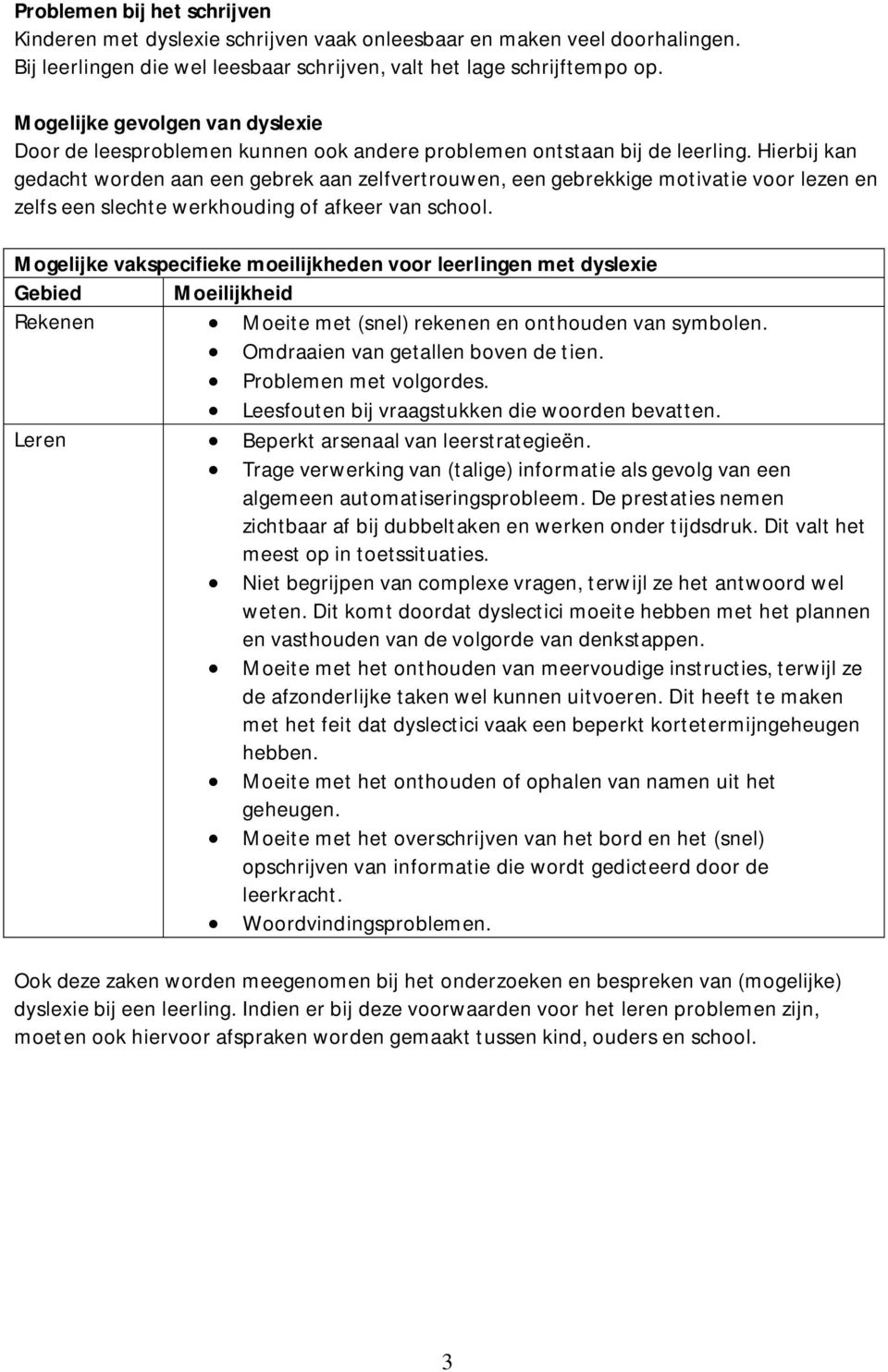 Hierbij kan gedacht worden aan een gebrek aan zelfvertrouwen, een gebrekkige motivatie voor lezen en zelfs een slechte werkhouding of afkeer van school.