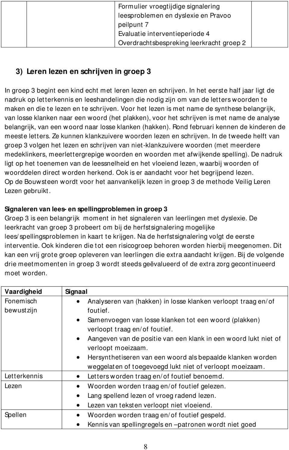 In het eerste half jaar ligt de nadruk op letterkennis en leeshandelingen die nodig zijn om van de letters woorden te maken en die te lezen en te schrijven.