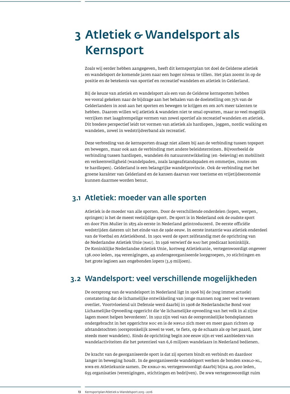 Bij de keuze van atletiek en wandelsport als een van de Gelderse kernsporten hebben we vooral gekeken naar de bijdrage aan het behalen van de doelstelling om 75% van de Gelderlanders in 2016 aan het