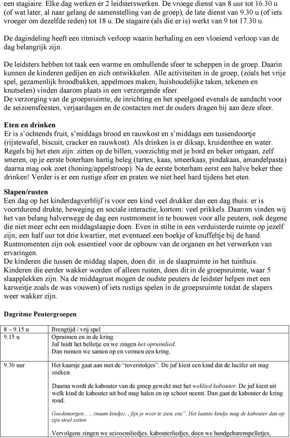 De leidsters hebben tot taak een warme en omhullende sfeer te scheppen in de groep. Daarin kunnen de kinderen gedijen en zich ontwikkelen.