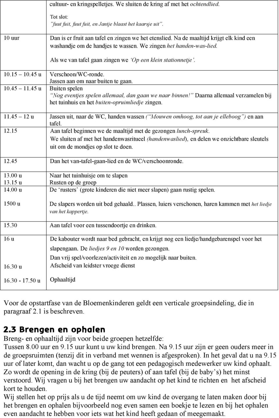 Jassen aan om naar buiten te gaan. 10.45 11.45 u Buiten spelen Nog eventjes spelen allemaal, dan gaan we naar binnen! Daarna allemaal verzamelen bij het tuinhuis en het buiten-opruimliedje zingen. 11.45 12 u Jassen uit, naar de WC, handen wassen ( Mouwen omhoog, tot aan je elleboog ) en aan tafel.