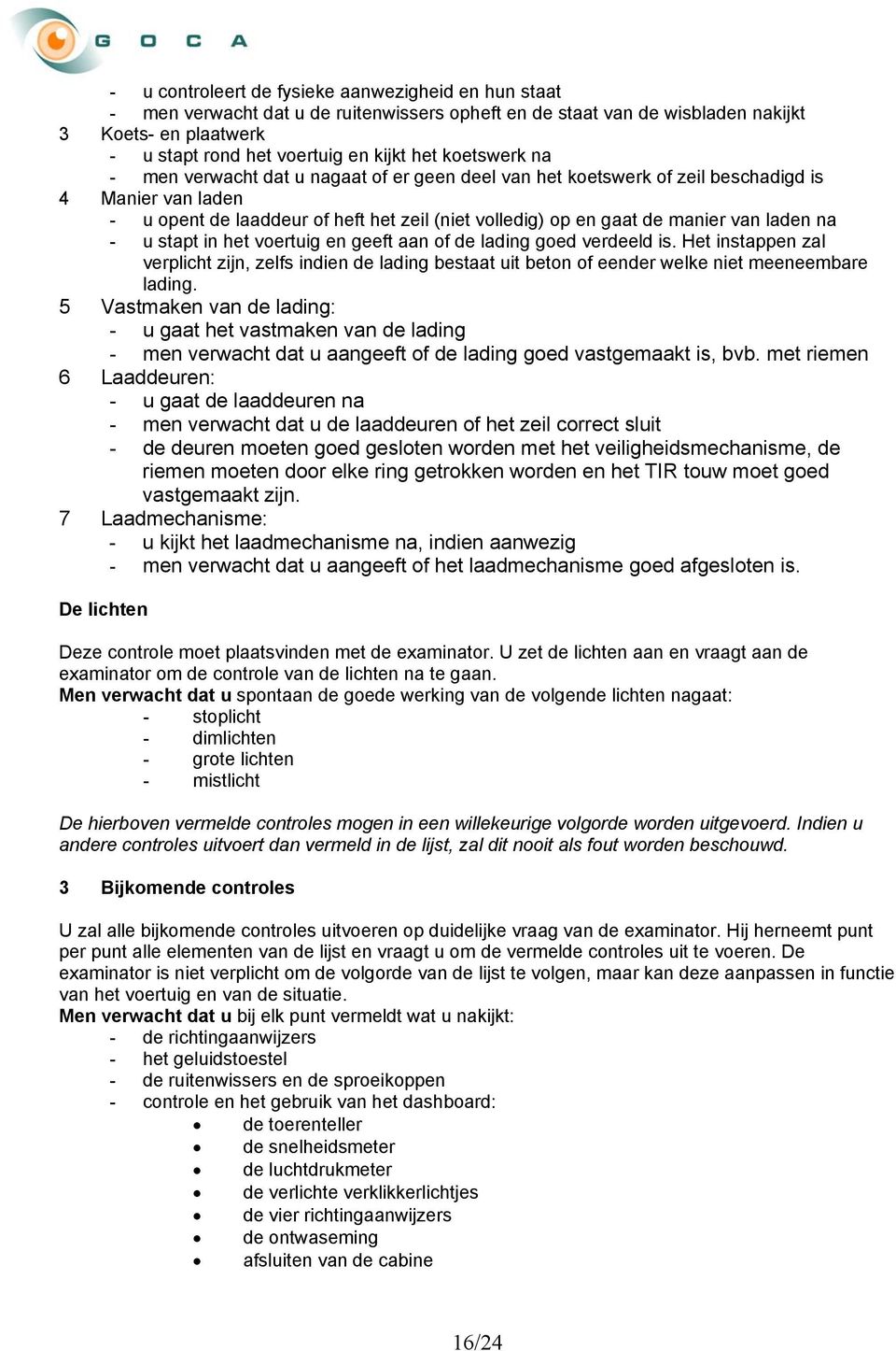 laden na - u stapt in het voertuig en geeft aan of de lading goed verdeeld is. Het instappen zal verplicht zijn, zelfs indien de lading bestaat uit beton of eender welke niet meeneembare lading.