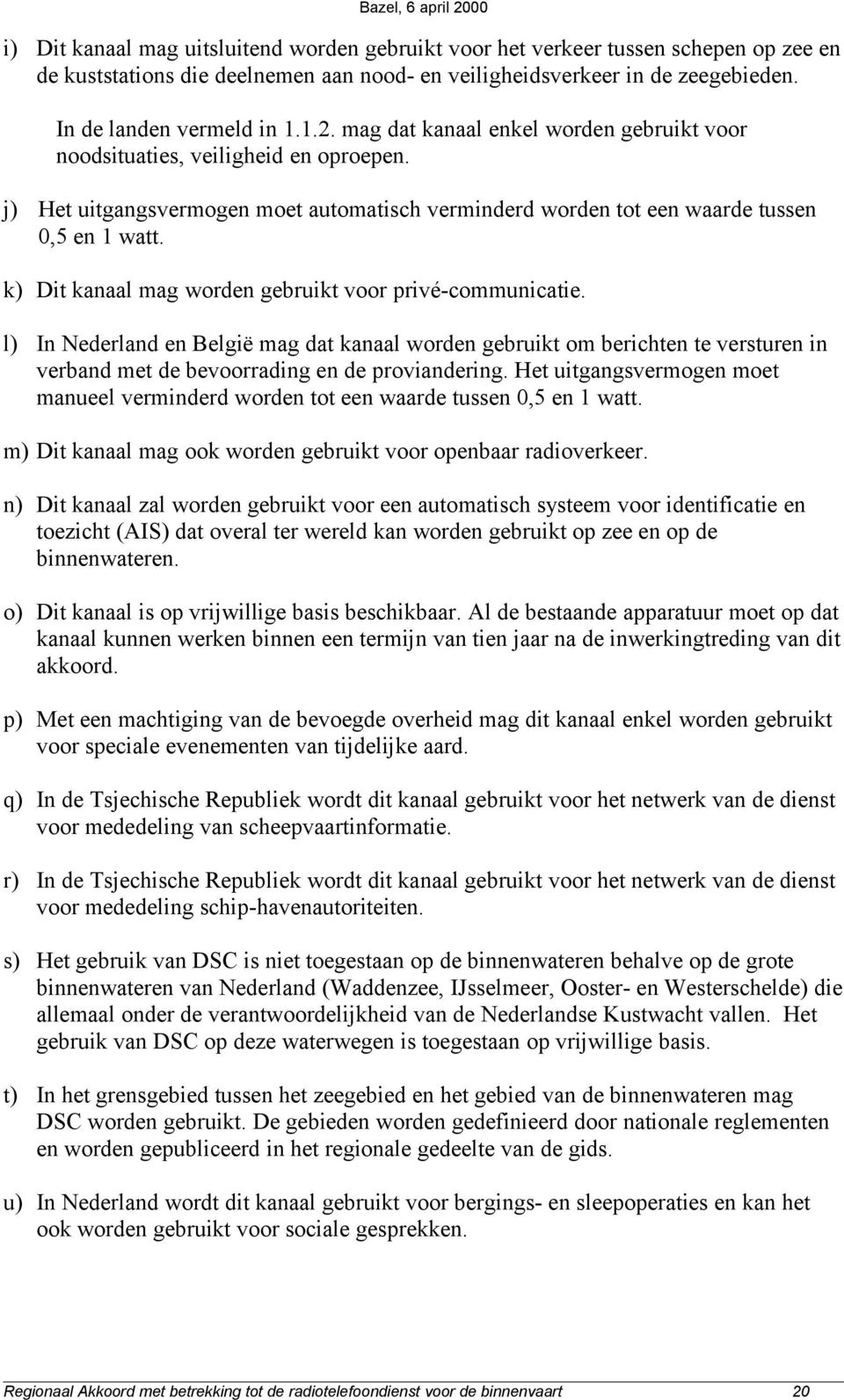 k) Dit kanaal mag worden gebruikt voor privé-communicatie. l) In Nederland en België mag dat kanaal worden gebruikt om berichten te versturen in verband met de bevoorrading en de proviandering.