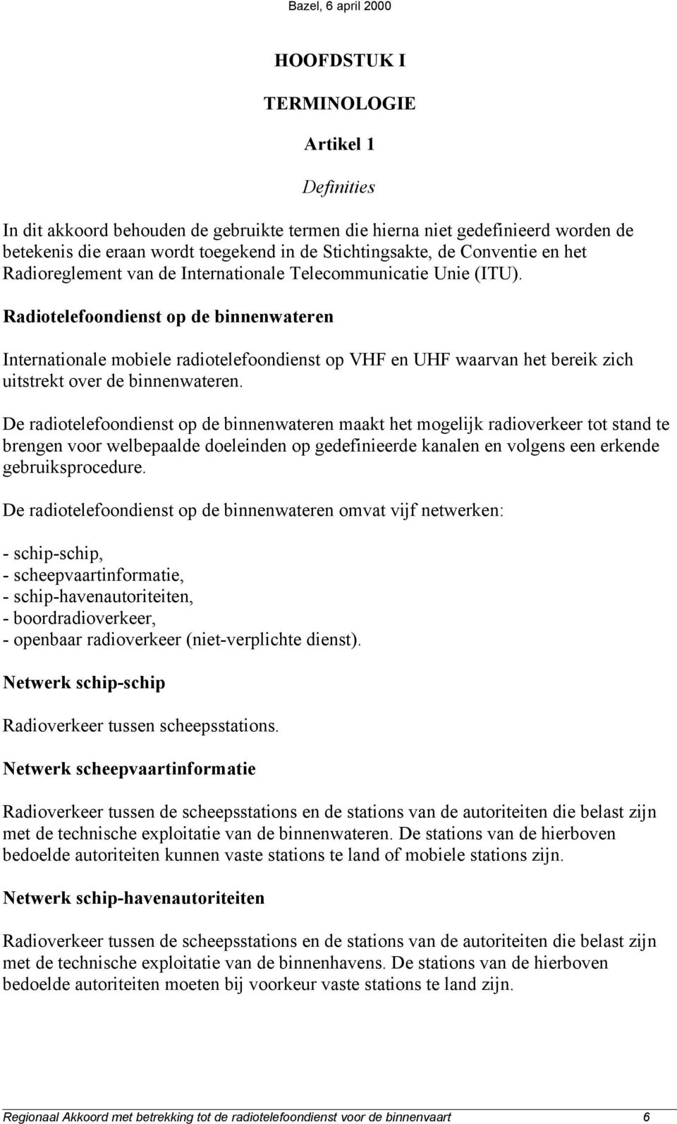 Radiotelefoondienst op de binnenwateren Internationale mobiele radiotelefoondienst op VHF en UHF waarvan het bereik zich uitstrekt over de binnenwateren.