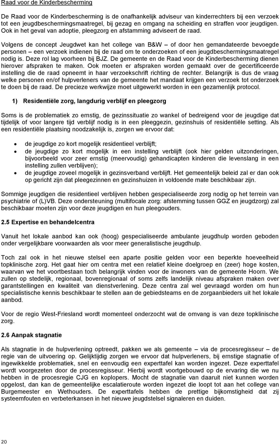 Volgens de concept Jeugdwet kan het college van B&W of door hen gemandateerde bevoegde personen een verzoek indienen bij de raad om te onderzoeken of een jeugdbeschermingsmaatregel nodig is.