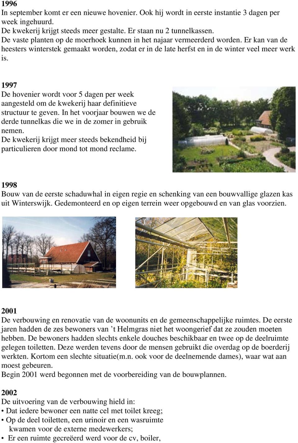 1997 De hovenier wordt voor 5 dagen per week aangesteld om de kwekerij haar definitieve structuur te geven. In het voorjaar bouwen we de derde tunnelkas die we in de zomer in gebruik nemen.
