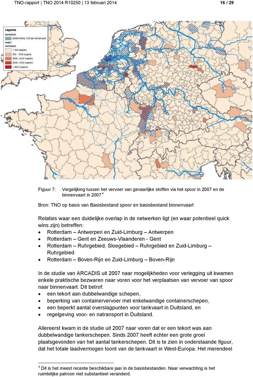 Rotterdam Gent en Zeeuws-Vlaanderen - Gent Rotterdam Ruhrgebied, Sloegebied Ruhrgebied en Zuid-Limburg Ruhrgebied Rotterdam Boven-Rijn en Zuid-Limburg Boven-Rijn In de studie van ARCADIS uit 2007