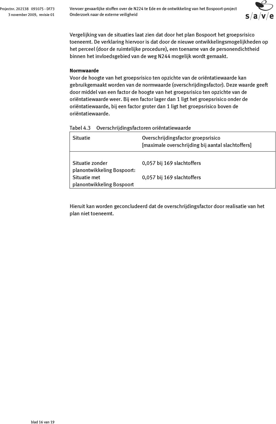 mogelijk wordt gemaakt. Normwaarde Voor de hoogte van het groepsrisico ten opzichte van de oriëntatiewaarde kan gebruikgemaakt worden van de normwaarde (overschrijdingsfactor).