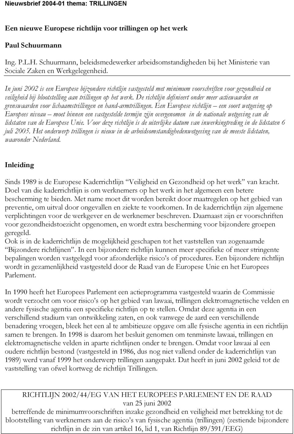 In juni 2002 is een Europese bijzondere richtlijn vastgesteld met minimum voorschriften voor gezondheid en veiligheid bij blootstelling aan trillingen op het werk.