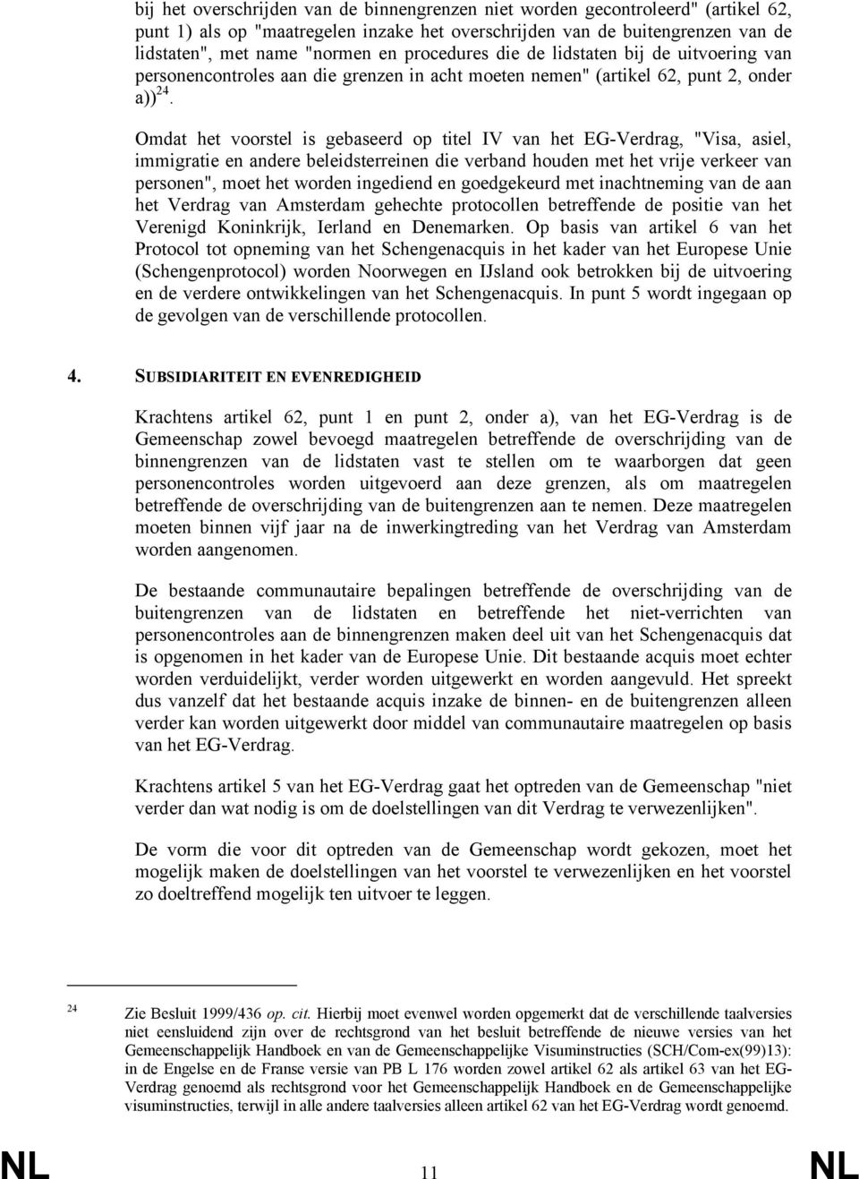 Omdat het voorstel is gebaseerd op titel IV van het EG-Verdrag, "Visa, asiel, immigratie en andere beleidsterreinen die verband houden met het vrije verkeer van personen", moet het worden ingediend