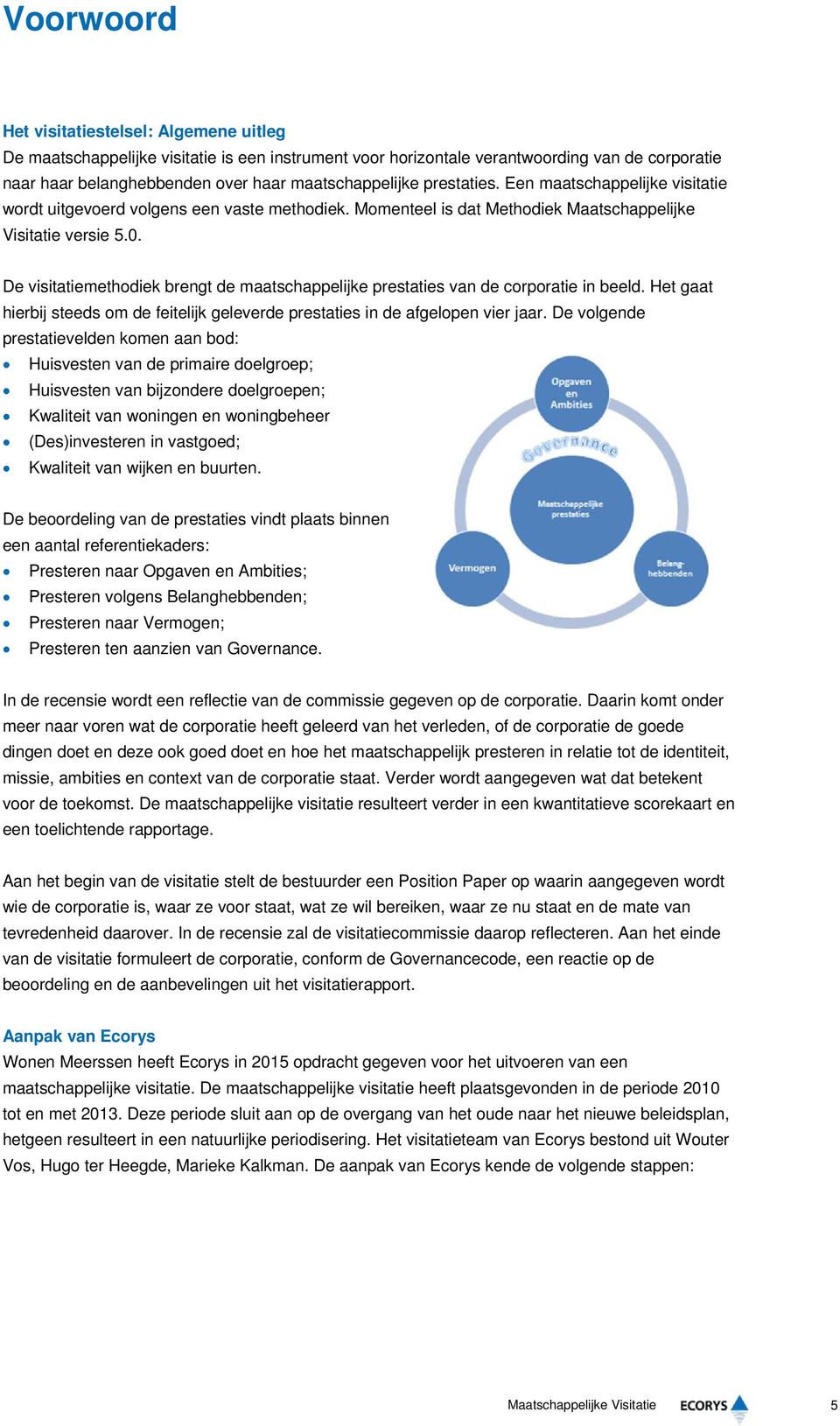 De visitatiemethodiek brengt de maatschappelijke prestaties van de corporatie in beeld. Het gaat hierbij steeds om de feitelijk geleverde prestaties in de afgelopen vier jaar.