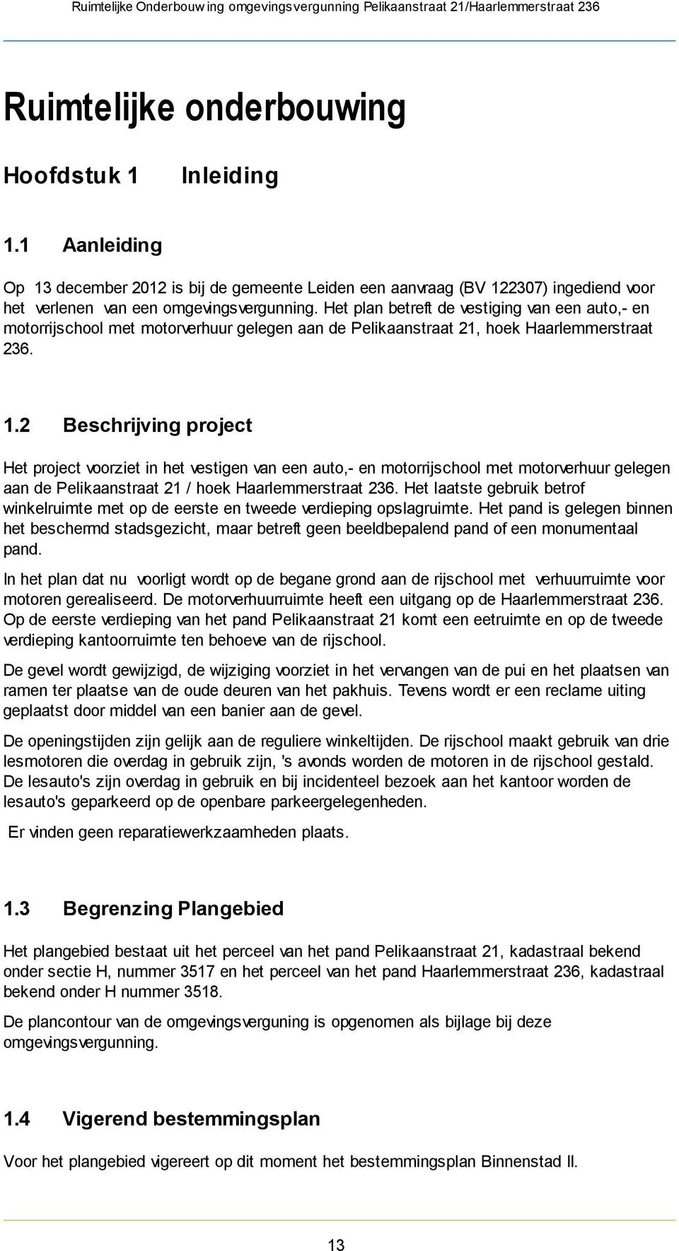 2 Beschrijving project Het project voorziet in het vestigen van een auto,- en motorrijschool met motorverhuur gelegen aan de Pelikaanstraat 21 / hoek Haarlemmerstraat 236.