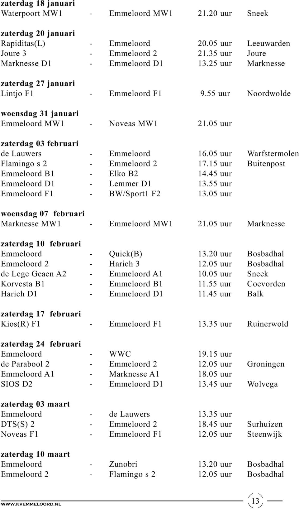 05 uur zaterdag 03 februari de Lauwers - Emmeloord 16.05 uur Warfstermolen Flamingo s 2 - Emmeloord 2 17.15 uur Buitenpost Emmeloord B1 - Elko B2 14.45 uur Emmeloord D1 - Lemmer D1 13.