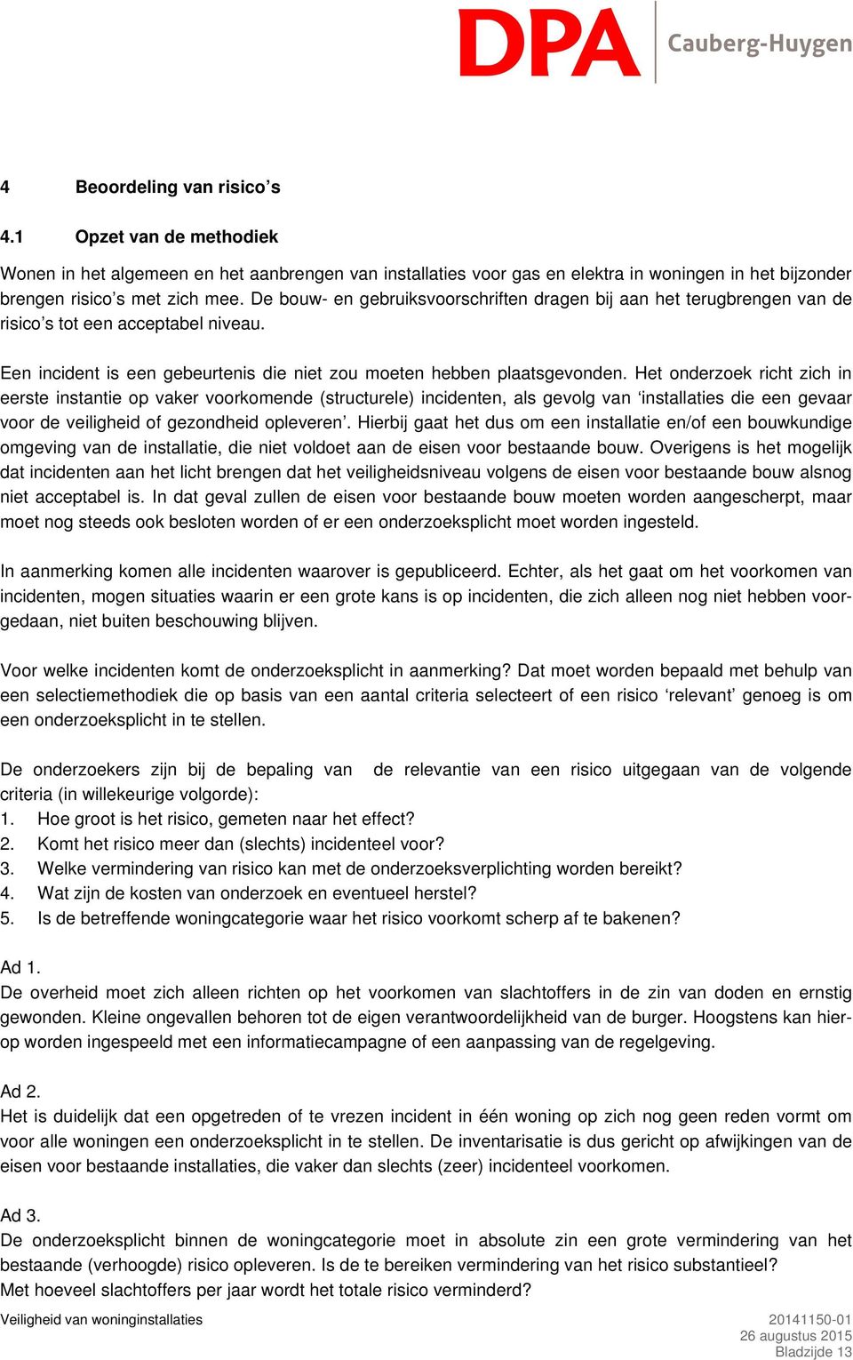 Het onderzoek richt zich in eerste instantie op vaker voorkomende (structurele) incidenten, als gevolg van installaties die een gevaar voor de veiligheid of gezondheid opleveren.