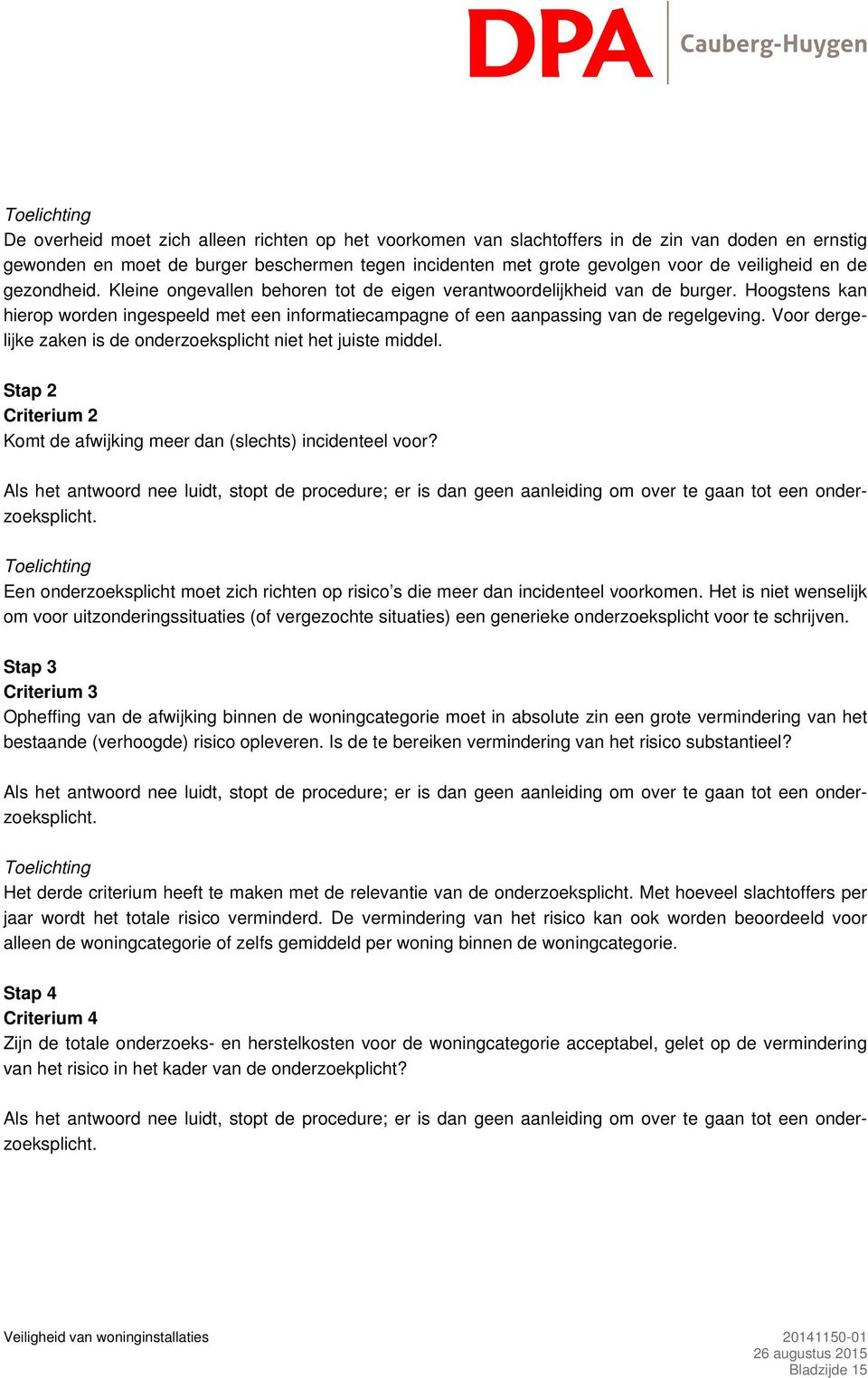 Hoogstens kan hierop worden ingespeeld met een informatiecampagne of een aanpassing van de regelgeving. Voor dergelijke zaken is de onderzoeksplicht niet het juiste middel.