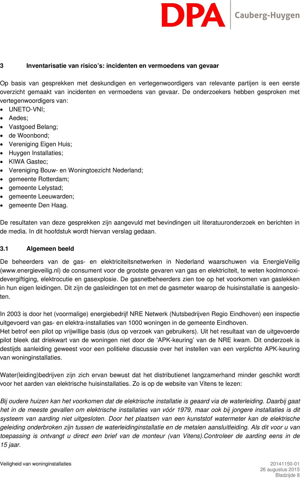 De onderzoekers hebben gesproken met vertegenwoordigers van: UNETO-VNI; Aedes; Vastgoed Belang; de Woonbond; Vereniging Eigen Huis; Huygen Installaties; KIWA Gastec; Vereniging Bouw- en