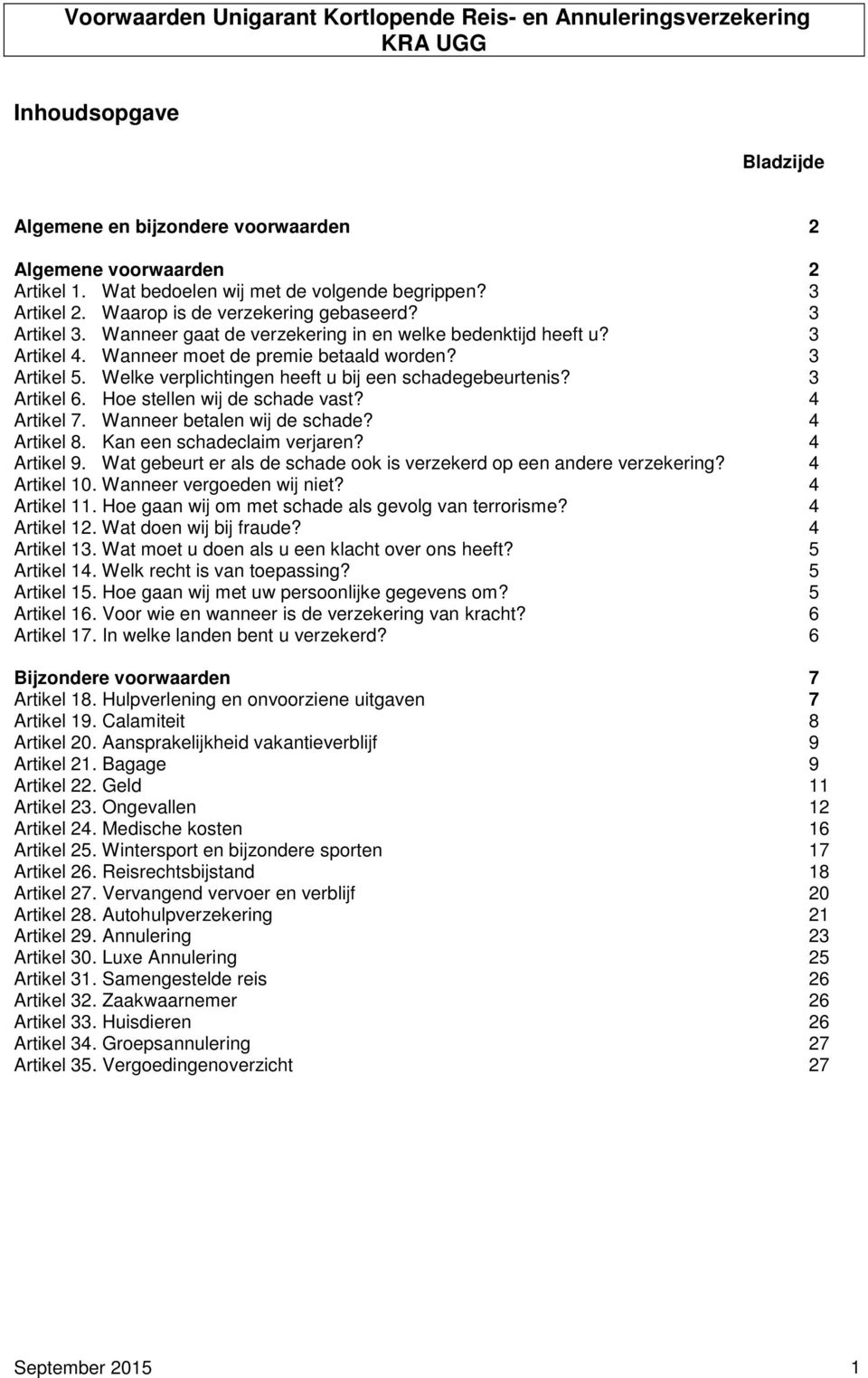 Wanneer moet de premie betaald worden? 3 Artikel 5. Welke verplichtingen heeft u bij een schadegebeurtenis? 3 Artikel 6. Hoe stellen wij de schade vast? 4 Artikel 7. Wanneer betalen wij de schade?