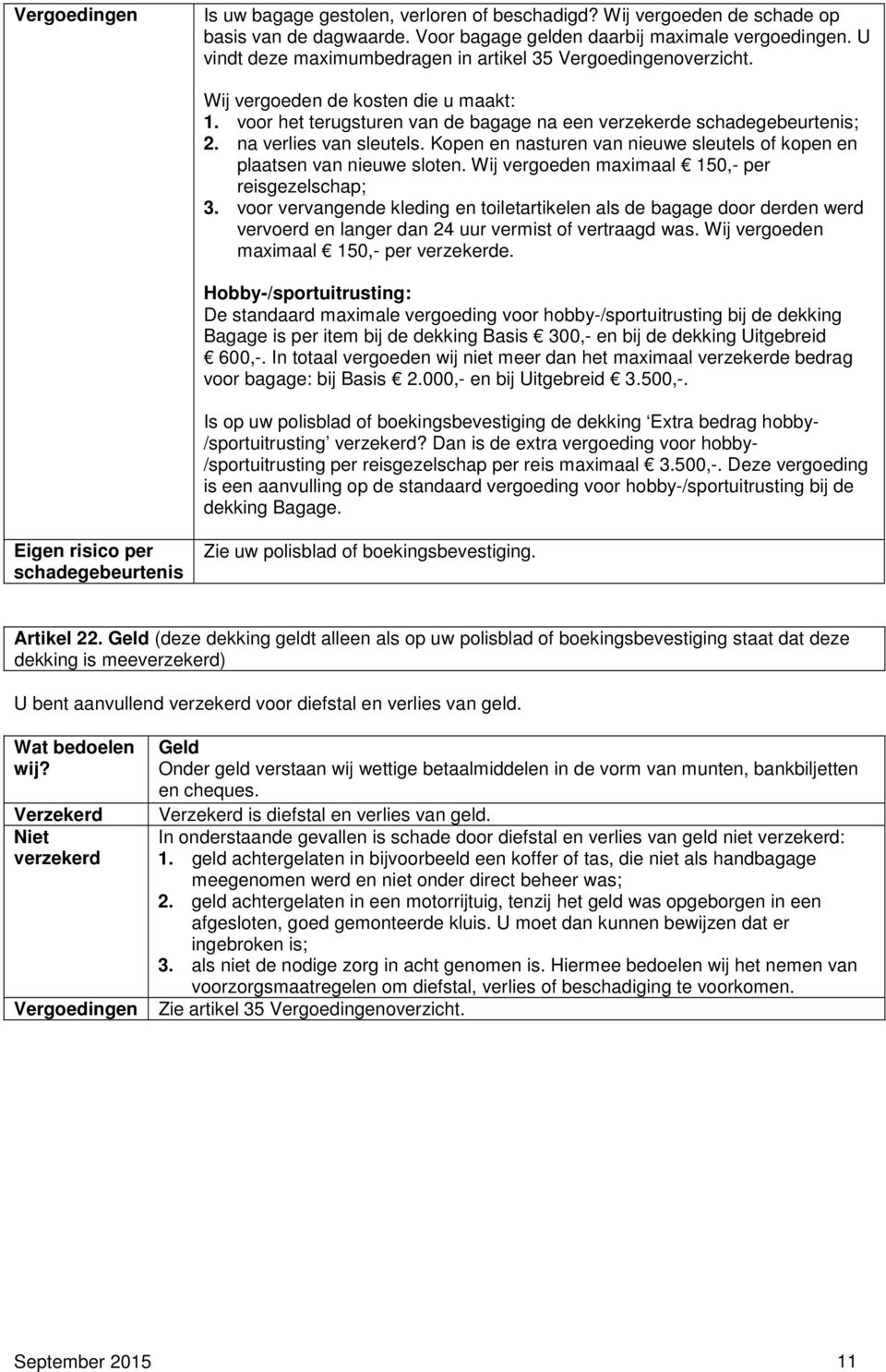 na verlies van sleutels. Kopen en nasturen van nieuwe sleutels of kopen en plaatsen van nieuwe sloten. Wij vergoeden maximaal 150,- per reisgezelschap; 3.