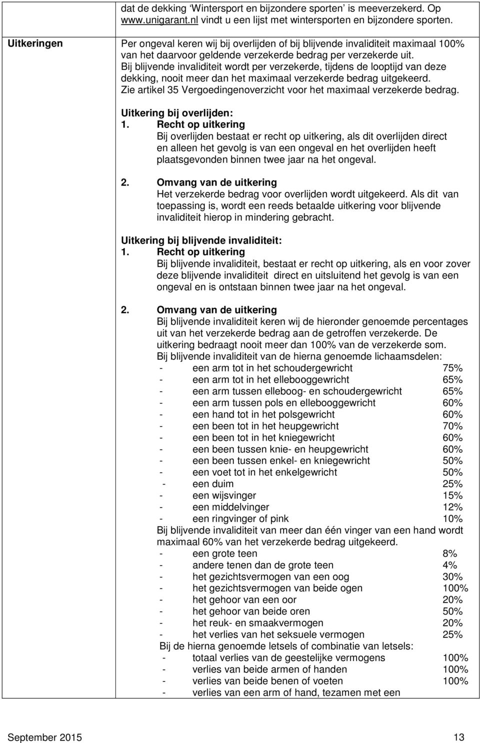 Bij blijvende invaliditeit wordt per verzekerde, tijdens de looptijd van deze dekking, nooit meer dan het maximaal verzekerde bedrag uitgekeerd.