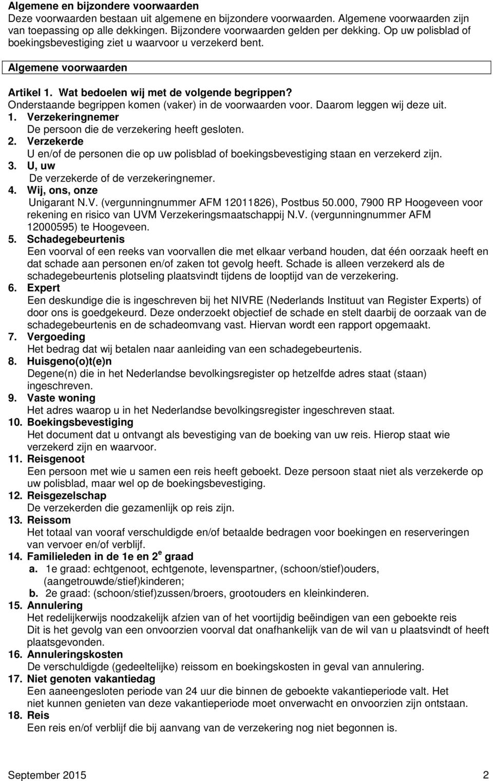 Onderstaande begrippen komen (vaker) in de voorwaarden voor. Daarom leggen wij deze uit. 1. Verzekeringnemer De persoon die de verzekering heeft gesloten. 2.