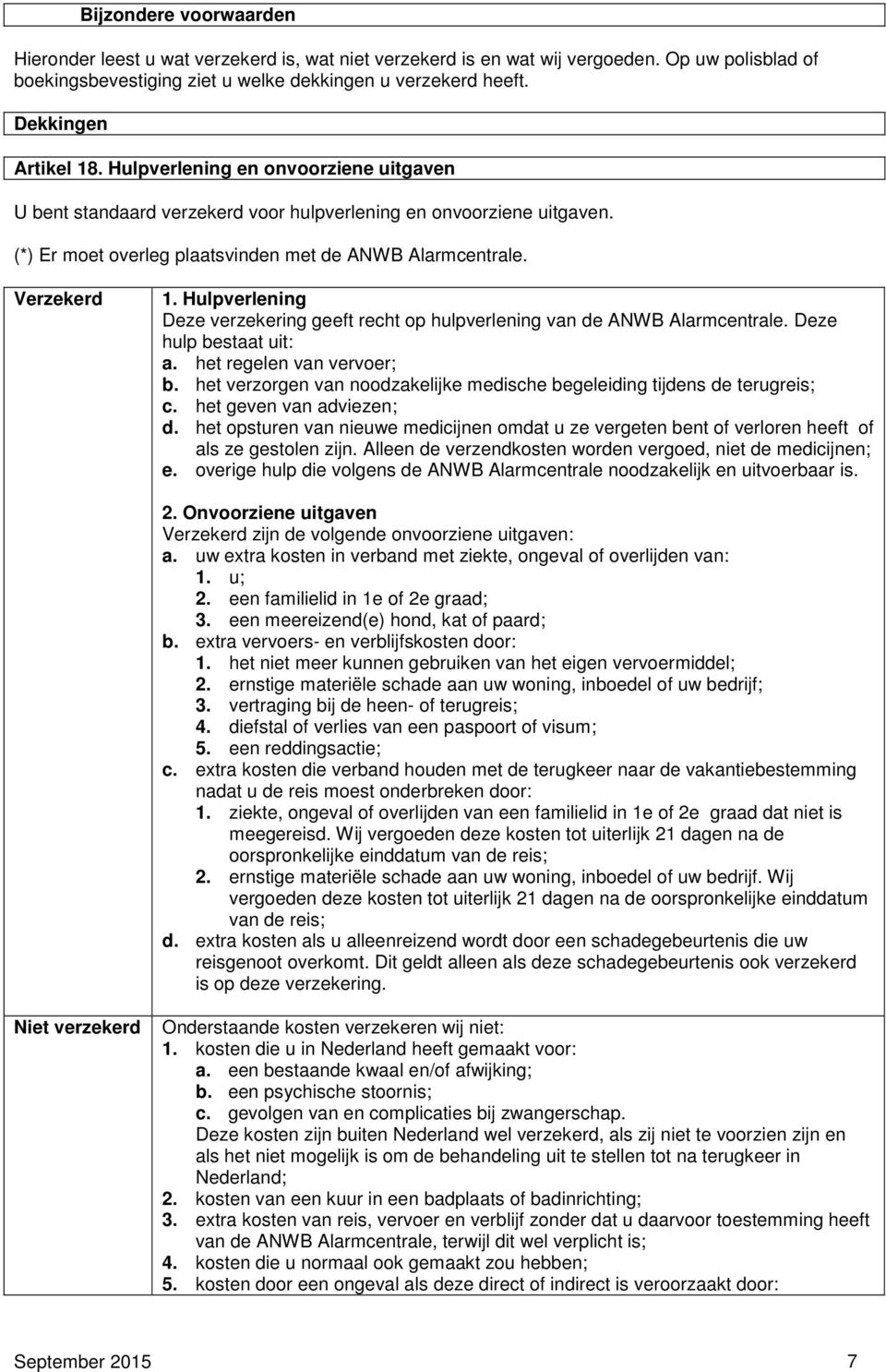 Verzekerd 1. Hulpverlening Deze verzekering geeft recht op hulpverlening van de ANWB Alarmcentrale. Deze hulp bestaat uit: a. het regelen van vervoer; b.