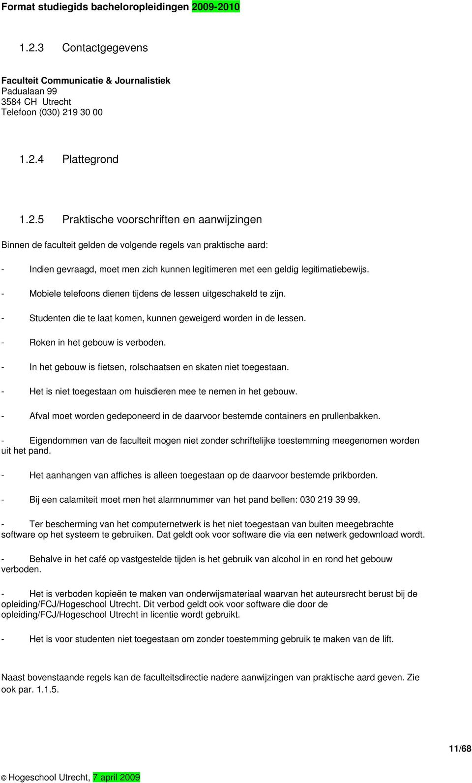 - In het gebouw is fietsen, rolschaatsen en skaten niet toegestaan. - Het is niet toegestaan om huisdieren mee te nemen in het gebouw.