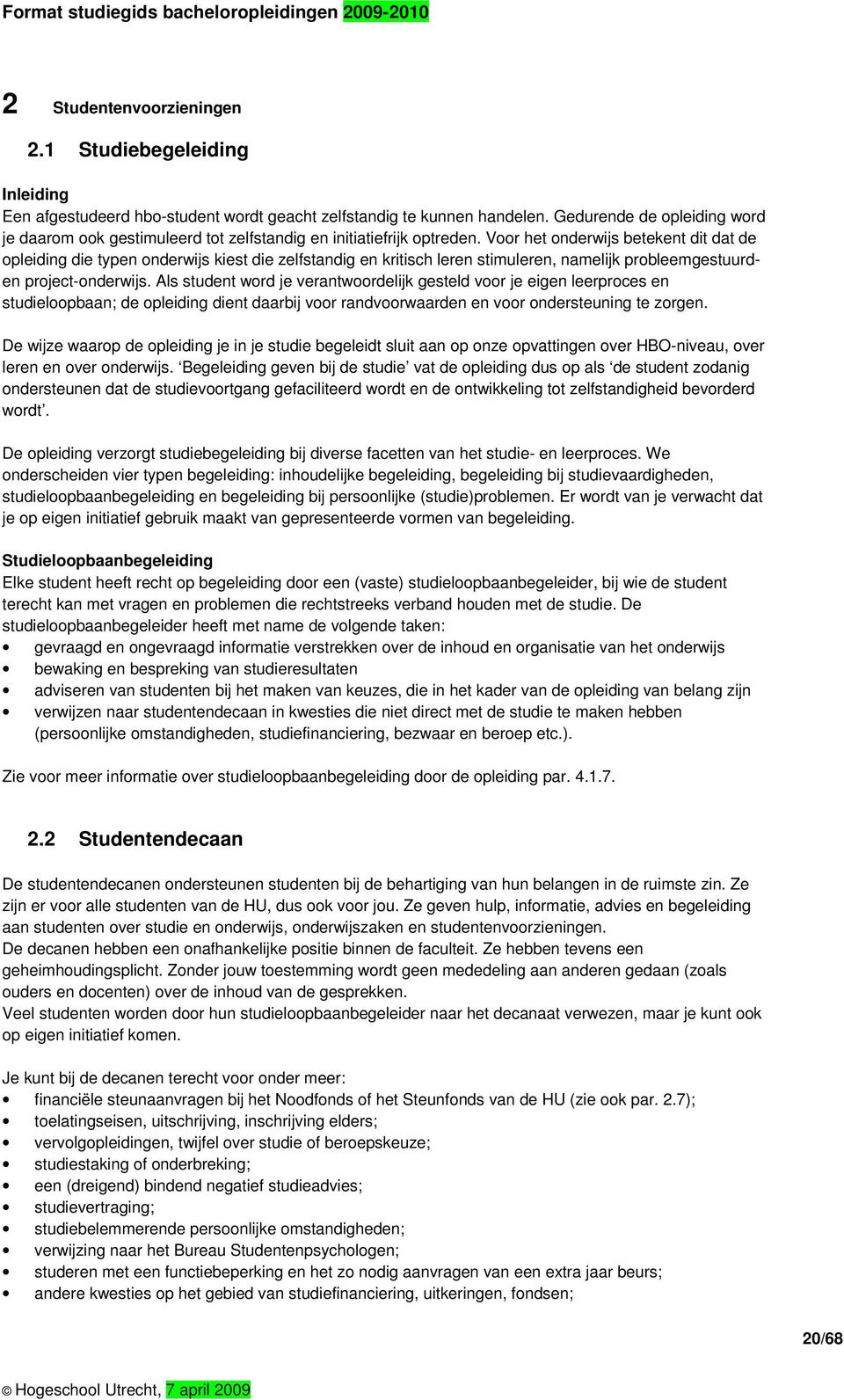 Voor het onderwijs betekent dit dat de opleiding die typen onderwijs kiest die zelfstandig en kritisch leren stimuleren, namelijk probleemgestuurden project-onderwijs.