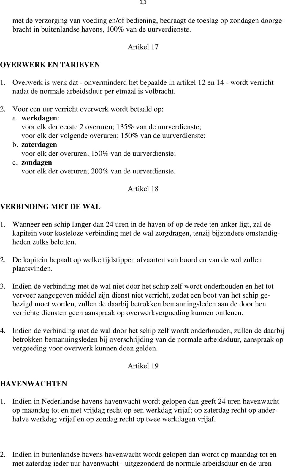 werkdagen: voor elk der eerste 2 overuren; 135% van de uurverdienste; voor elk der volgende overuren; 150% van de uurverdienste; b. zaterdagen voor elk der overuren; 150% van de uurverdienste; c.