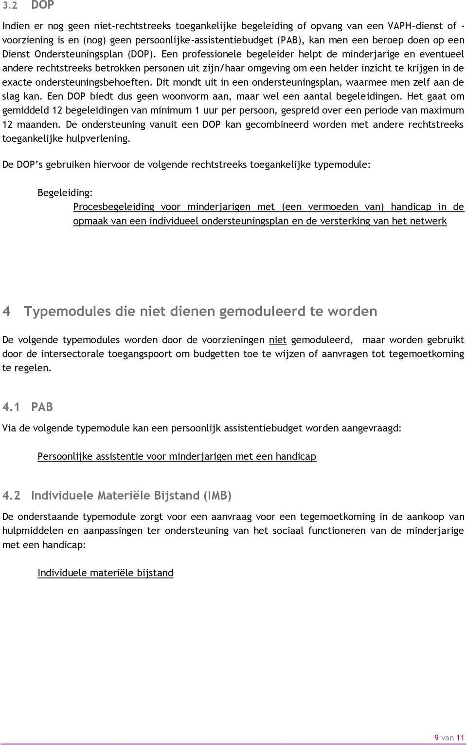 Een professionele begeleider helpt de minderjarige en eventueel andere rechtstreeks betrokken personen uit zijn/haar omgeving om een helder inzicht te krijgen in de exacte ondersteuningsbehoeften.