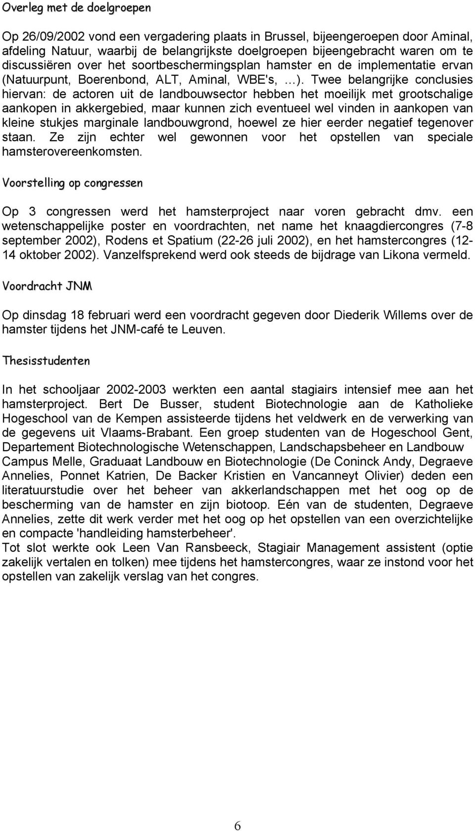 Twee belangrijke conclusies hiervan: de actoren uit de landbouwsector hebben het moeilijk met grootschalige aankopen in akkergebied, maar kunnen zich eventueel wel vinden in aankopen van kleine