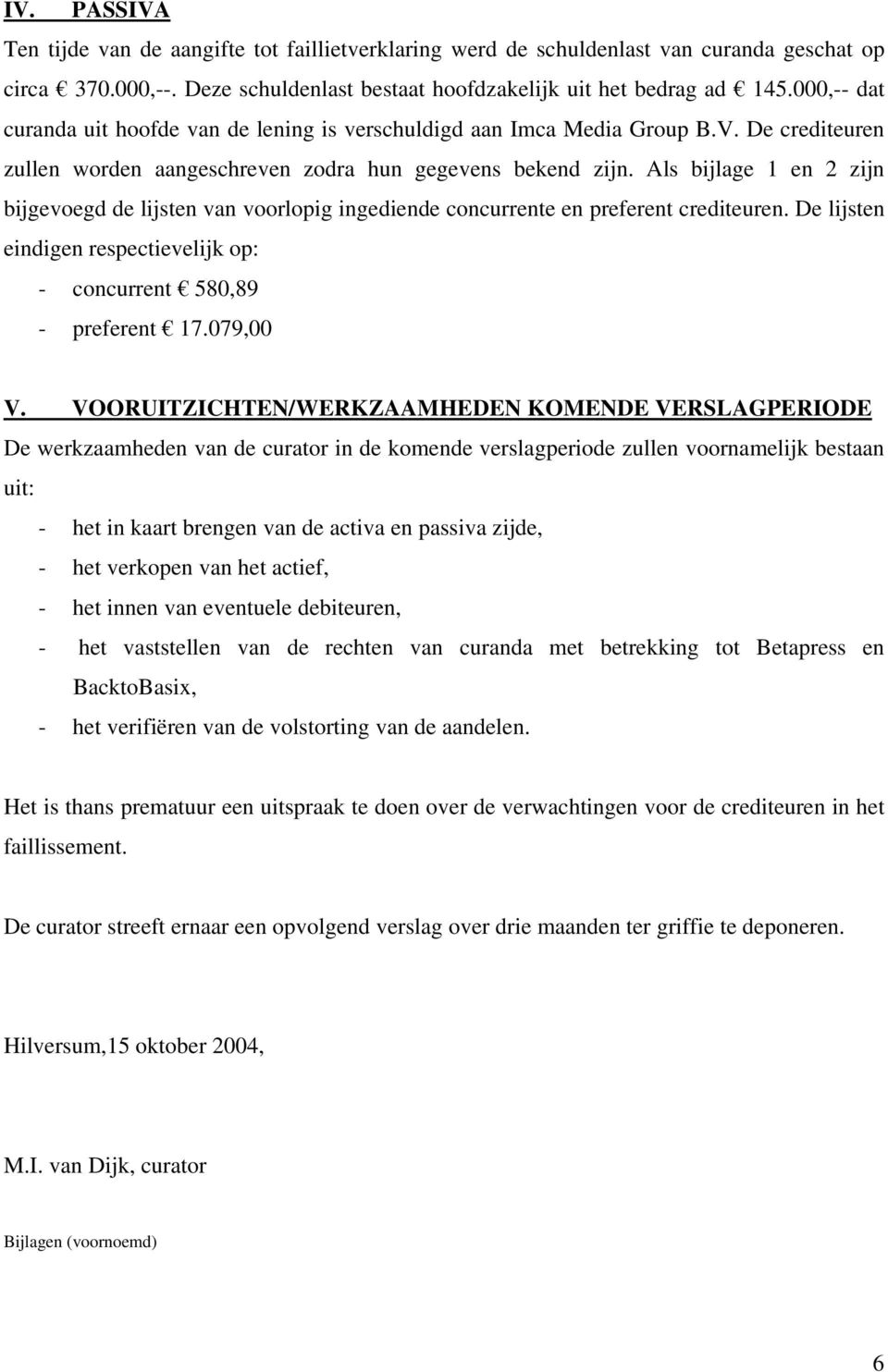 Als bijlage 1 en 2 zijn bijgevoegd de lijsten van voorlopig ingediende concurrente en preferent crediteuren. De lijsten eindigen respectievelijk op: - concurrent 580,89 - preferent 17.079,00 V.