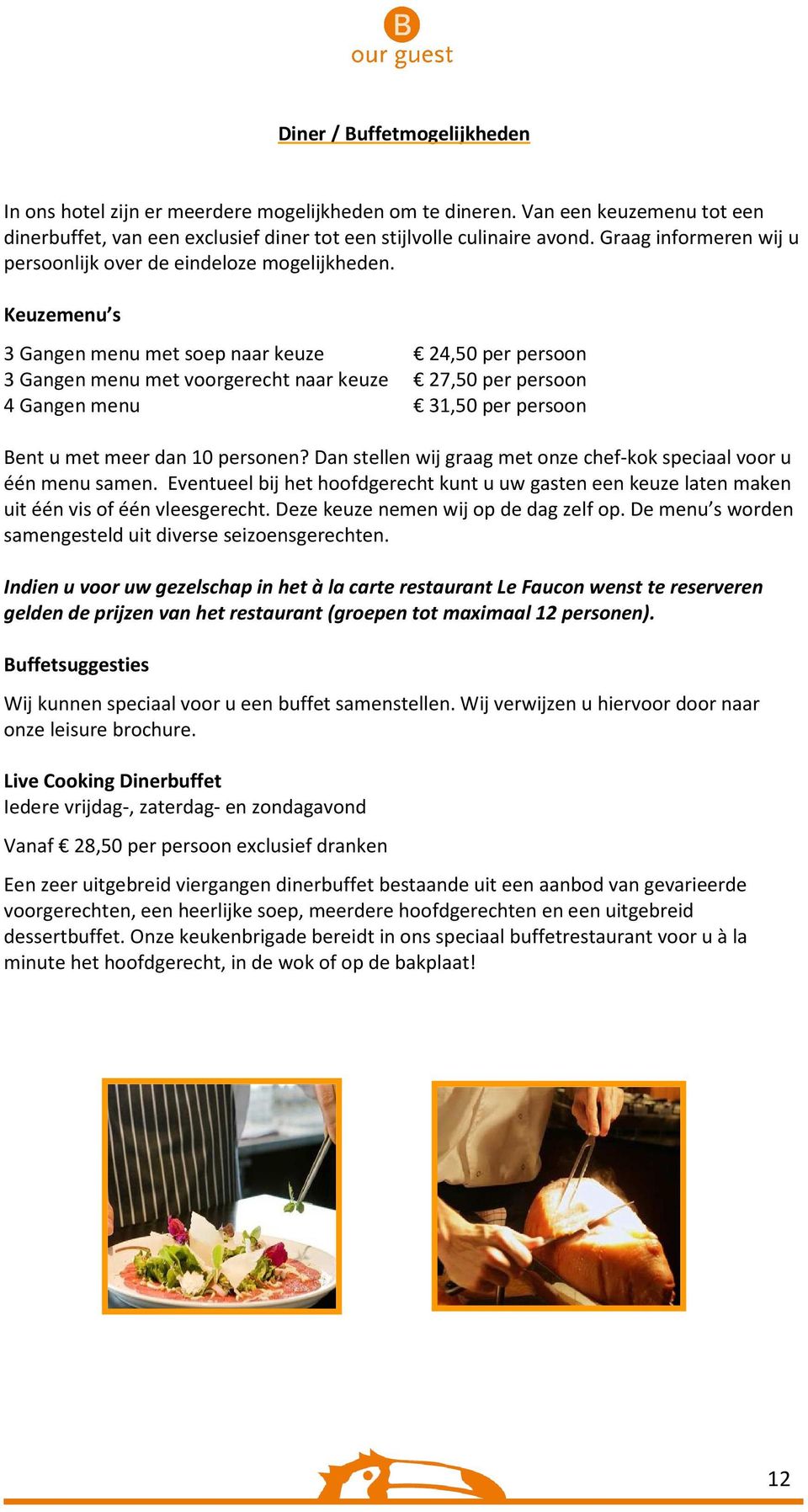 Keuzemenu s 3 Gangen menu met soep naar keuze 24,50 per persoon 3 Gangen menu met voorgerecht naar keuze 27,50 per persoon 4 Gangen menu 31,50 per persoon Bent u met meer dan 10 personen?