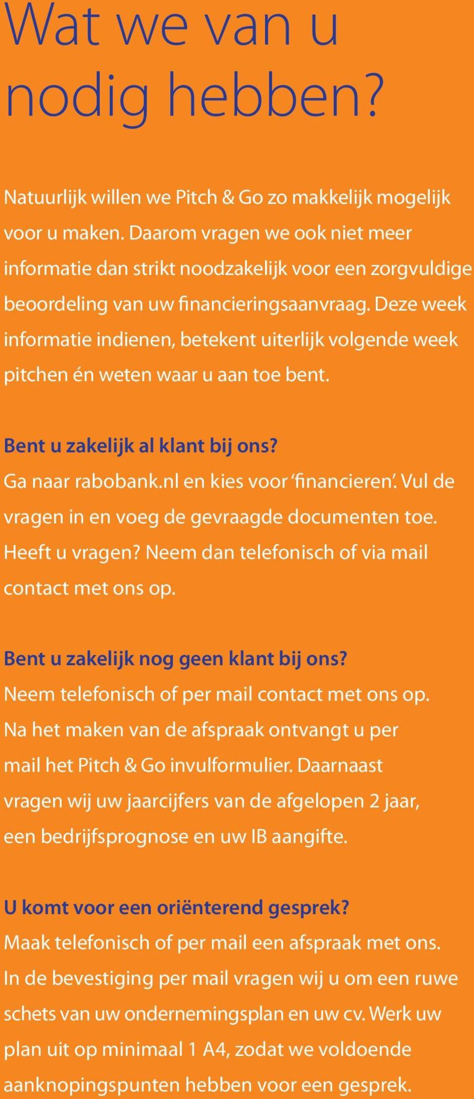 Deze week informatie indienen, betekent uiterlijk volgende week pitchen én weten waar u aan toe bent. Bent u zakelijk al klant bij ons? Ga naar rabobank.nl en kies voor financieren.