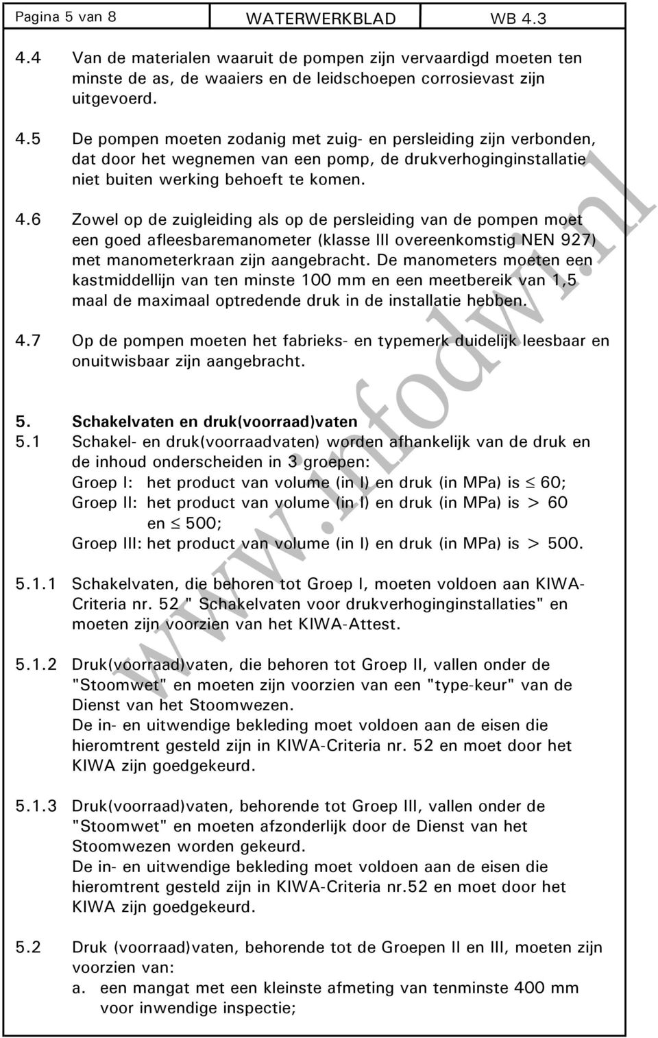 4.6 Zowel op de zuigleiding als op de persleiding van de pompen moet een goed afleesbaremanometer (klasse III overeenkomstig NEN 927) met manometerkraan zijn aangebracht.