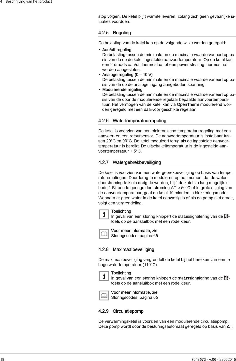 aanvoertemperatuur. Op de ketel kan een 2-draads aan/uit thermostaat of een power stealing thermostaat worden aangesloten.