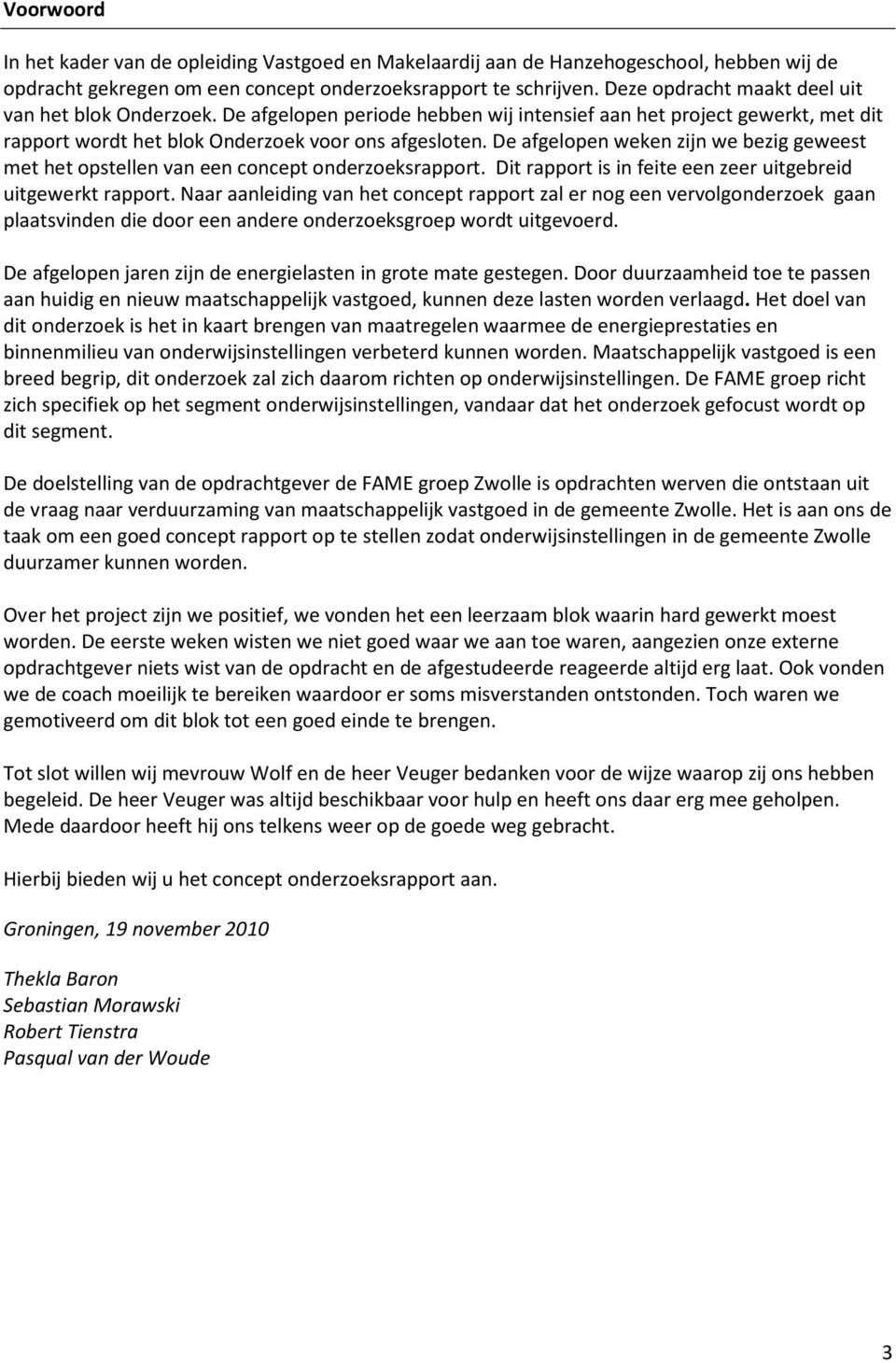 De afgelopen weken zijn we bezig geweest met het opstellen van een concept onderzoeksrapport. Dit rapport is in feite een zeer uitgebreid uitgewerkt rapport.