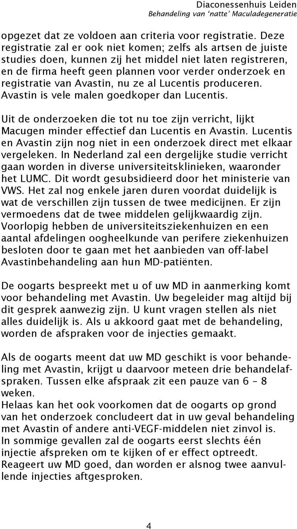 Avastin, nu ze al Lucentis produceren. Avastin is vele malen goedkoper dan Lucentis. Uit de onderzoeken die tot nu toe zijn verricht, lijkt Macugen minder effectief dan Lucentis en Avastin.